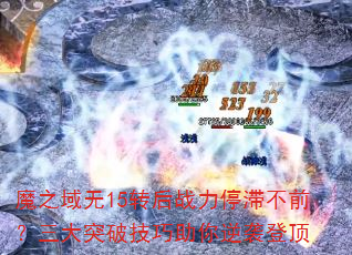 魔之域无15转后战力停滞不前?三大突破技巧助你逆袭登顶 魔之域无15转后战力停滞不前?三大突破技巧助你逆袭登顶