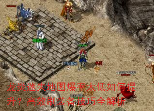 龙炎迷失地图爆率太低如何提升?高效刷装备技巧全解析 龙炎迷失地图爆率太低如何提升?高效刷装备技巧全解析