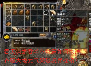 吞天决之吞噬苍穹篇如何快速吞噬天地元气突破境界桎梏? 吞天决之吞噬苍穹篇如何快速吞噬天地元气突破境界桎梏?