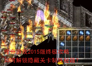传奇游戏2015版终极攻略如何解锁隐藏关卡制胜秘籍? 传奇游戏2015版终极攻略如何解锁隐藏关卡制胜秘籍?