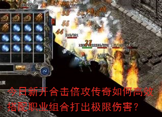 今日新开合击倍攻传奇如何高效搭配职业组合打出极限伤害? 今日新开合击倍攻传奇如何高效搭配职业组合打出极限伤害?