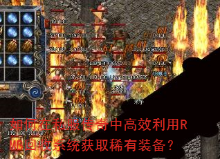 如何在私服传奇中高效利用RMB回收系统获取稀有装备? 如何在私服传奇中高效利用RMB回收系统获取稀有装备?