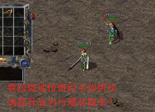 看脸微端传奇新手如何快速提升战力与爆装概率? 看脸微端传奇新手如何快速提升战力与爆装概率?