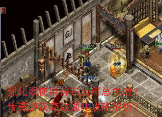 强化器使用碎布为何总失败?传奇游戏高效强化攻略解析? 强化器使用碎布为何总失败?传奇游戏高效强化攻略解析?