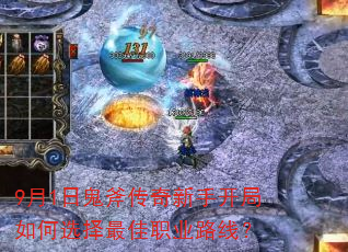 9月1日鬼斧传奇新手开局如何选择最佳职业路线? 9月1日鬼斧传奇新手开局如何选择最佳职业路线?