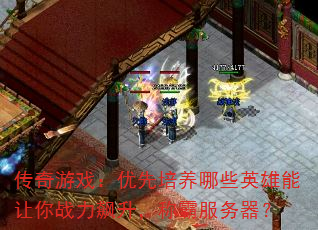 传奇游戏:优先培养哪些英雄能让你战力飙升,称霸服务器? 传奇游戏:优先培养哪些英雄能让你战力飙升,称霸服务器?