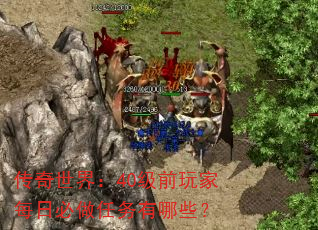传奇世界:40级前玩家每日必做任务有哪些? 传奇世界:40级前玩家每日必做任务有哪些?