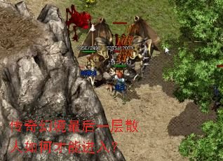 传奇幻境最后一层散人如何才能进入? 传奇幻境最后一层散人如何才能进入?