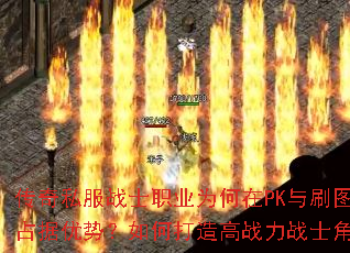 传奇私服战士职业为何在PK与刷图中占据优势?如何打造高战力战士角色? 传奇私服战士职业为何在PK与刷图中占据优势?如何打造高战力战士角色?