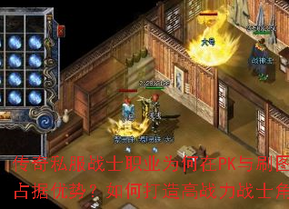 传奇私服战士职业为何在PK与刷图中占据优势?如何打造高战力战士角色? 传奇私服战士职业为何在PK与刷图中占据优势?如何打造高战力战士角色?