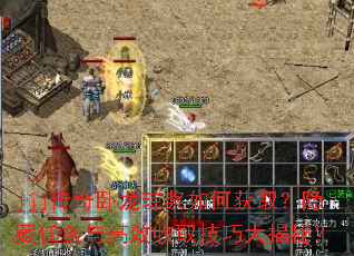 jjj传奇卧龙琼浆如何获取?隐藏任务与高效收取技巧大揭秘? jjj传奇卧龙琼浆如何获取?隐藏任务与高效收取技巧大揭秘?