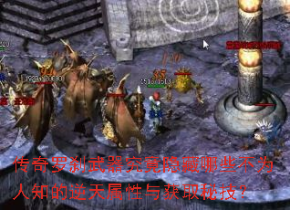 传奇罗刹武器究竟隐藏哪些不为人知的逆天属性与获取秘技? 传奇罗刹武器究竟隐藏哪些不为人知的逆天属性与获取秘技?