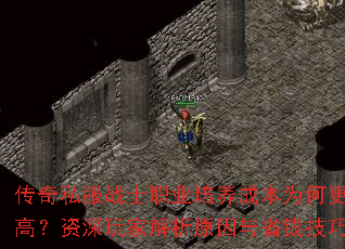 传奇私服战士职业培养成本为何更高?资深玩家解析原因与省钱技巧 传奇私服战士职业培养成本为何更高?资深玩家解析原因与省钱技巧