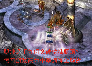 职业选手如何突破精准瓶颈?传奇游戏高命中率训练全解析 职业选手如何突破精准瓶颈?传奇游戏高命中率训练全解析