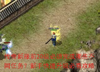 传奇新服前20级必须完成哪些不同任务?新手快速升级必看攻略 传奇新服前20级必须完成哪些不同任务?新手快速升级必看攻略