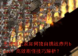 无行会玩家如何独自挑战赤月boss?高效刷怪技巧解析? 无行会玩家如何独自挑战赤月boss?高效刷怪技巧解析?