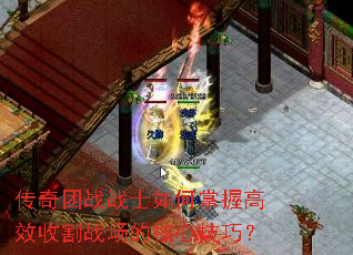 传奇团战战士如何掌握高效收割战场的核心技巧? 传奇团战战士如何掌握高效收割战场的核心技巧?