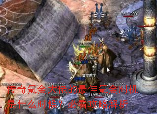 传奇氪金大佬的最佳氪金时机是什么时候?必看攻略解析 传奇氪金大佬的最佳氪金时机是什么时候?必看攻略解析