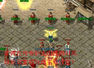 如何在传奇卧龙山庄同时高效刷取宝箱与魂玉双收益? 如何在传奇卧龙山庄同时高效刷取宝箱与魂玉双收益?