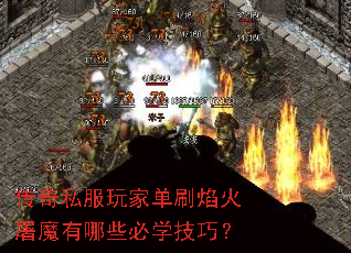 传奇私服玩家单刷焰火屠魔有哪些必学技巧? 传奇私服玩家单刷焰火屠魔有哪些必学技巧?