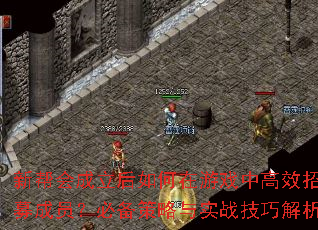 新帮会成立后如何在游戏中高效招募成员?必备策略与实战技巧解析 新帮会成立后如何在游戏中高效招募成员?必备策略与实战技巧解析