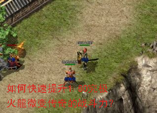 如何快速提升1.80究极火龍微变传奇的战斗力? 如何快速提升1.80究极火龍微变传奇的战斗力?