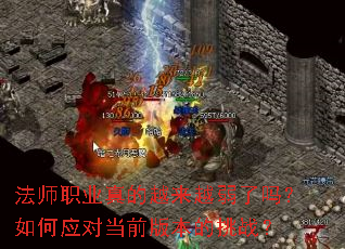 法师职业真的越来越弱了吗?如何应对当前版本的挑战? 法师职业真的越来越弱了吗?如何应对当前版本的挑战?