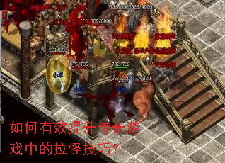 如何有效提升传奇游戏中的拉怪技巧? 如何有效提升传奇游戏中的拉怪技巧?