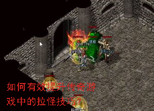 如何有效提升传奇游戏中的拉怪技巧? 如何有效提升传奇游戏中的拉怪技巧?