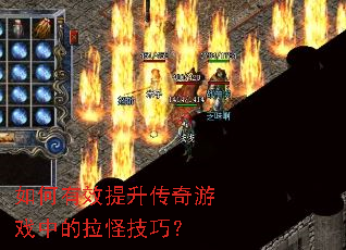 如何有效提升传奇游戏中的拉怪技巧? 如何有效提升传奇游戏中的拉怪技巧?