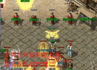 如何运用破军星王合击实现高效攻城? 如何运用破军星王合击实现高效攻城?