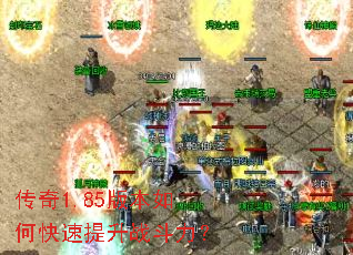 传奇1.85版本如何快速提升战斗力? 传奇1.85版本如何快速提升战斗力?