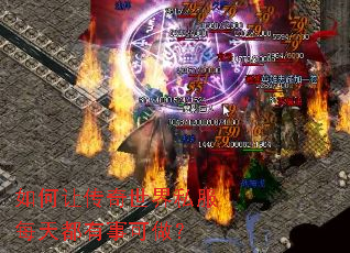如何让传奇世界私服每天都有事可做? 如何让传奇世界私服每天都有事可做?