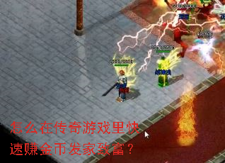 怎么在传奇游戏里快速赚金币发家致富? 怎么在传奇游戏里快速赚金币发家致富?
