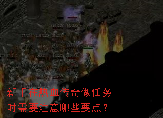 新手在热血传奇做任务时需要注意哪些要点? 新手在热血传奇做任务时需要注意哪些要点?
