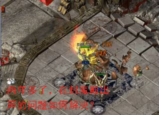 两年多了,在封魔殿出声的问题如何解决? 两年多了,在封魔殿出声的问题如何解决?