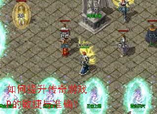 如何提升传奇游戏P的敏捷与准确? 如何提升传奇游戏P的敏捷与准确?