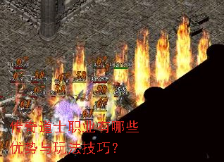 传奇道士职业有哪些优势与玩法技巧? 传奇道士职业有哪些优势与玩法技巧?