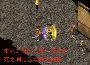 生死之间怎么走?传奇生死之间走法攻略大揭秘 生死之间怎么走?传奇生死之间走法攻略大揭秘