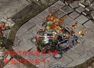 轩辕传奇私服结义需要满足哪些条件? 轩辕传奇私服结义需要满足哪些条件?