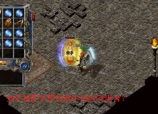 如何搭配传奇游戏中的经典组合? 如何搭配传奇游戏中的经典组合?