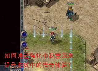 如何通过强化小我意识来提升游戏中的传奇体验? 如何通过强化小我意识来提升游戏中的传奇体验?