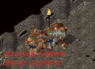 遗失的轩辕古战场传奇地图脚本该如何获取? 遗失的轩辕古战场传奇地图脚本该如何获取?