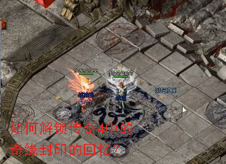 如何解锁传奇4中的奇缘封印的回忆? 如何解锁传奇4中的奇缘封印的回忆?