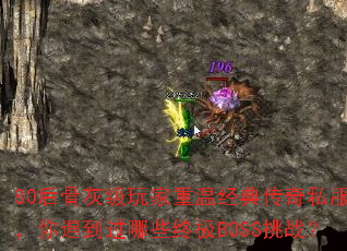 80后骨灰级玩家重温经典传奇私服,你遇到过哪些终极BOSS挑战? 80后骨灰级玩家重温经典传奇私服,你遇到过哪些终极BOSS挑战?