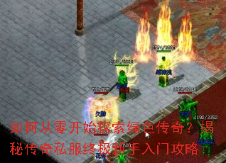 如何从零开始探索绿色传奇?揭秘传奇私服终极新手入门攻略 如何从零开始探索绿色传奇?揭秘传奇私服终极新手入门攻略