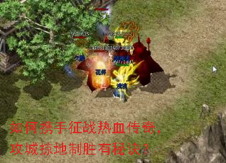 如何携手征战热血传奇,攻城掠地制胜有秘诀? 如何携手征战热血传奇,攻城掠地制胜有秘诀?