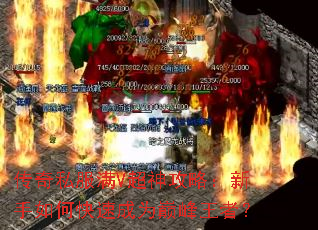 传奇私服满V超神攻略:新手如何快速成为巅峰王者? 传奇私服满V超神攻略:新手如何快速成为巅峰王者?