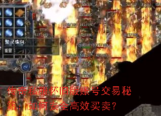 传奇私服怀旧版账号交易秘籍:如何安全高效买卖? 传奇私服怀旧版账号交易秘籍:如何安全高效买卖?