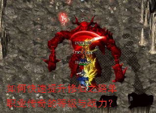 如何快速提升修仙之路单职业传奇的等级与战力? 如何快速提升修仙之路单职业传奇的等级与战力?
